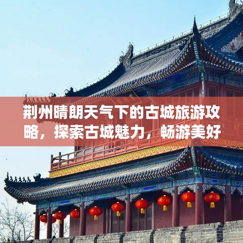 荆州晴朗天气下的古城旅游攻略，探索古城魅力，畅游美好时光