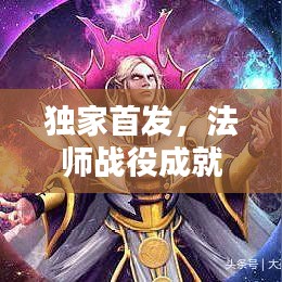 独家首发，法师战役成就攻略大全——最新最全面指南