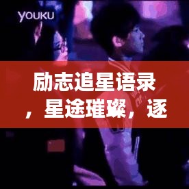 励志追星语录，星途璀璨，逐梦不息，梦想照亮前行路