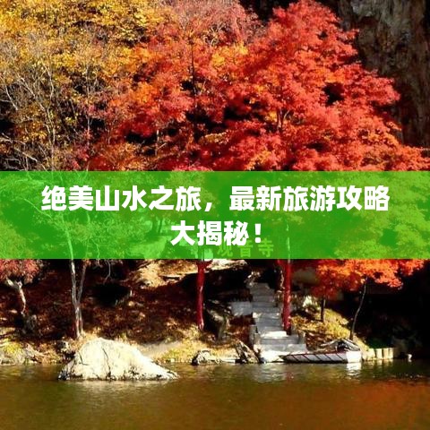 绝美山水之旅，最新旅游攻略大揭秘！