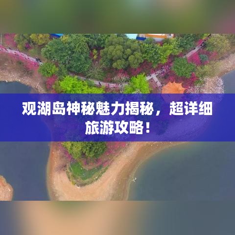 观湖岛神秘魅力揭秘，超详细旅游攻略！