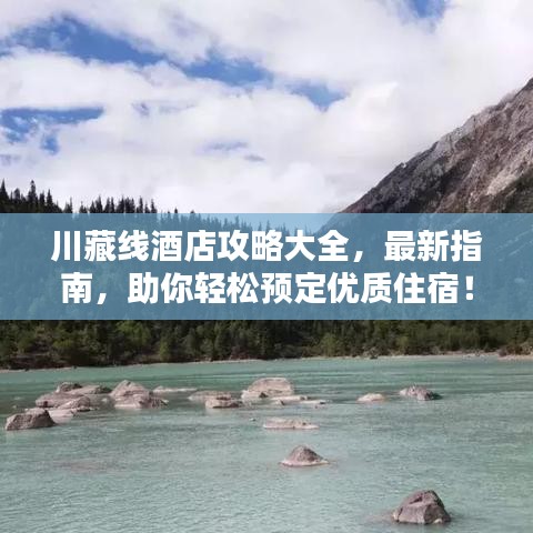 川藏线酒店攻略大全，最新指南，助你轻松预定优质住宿！