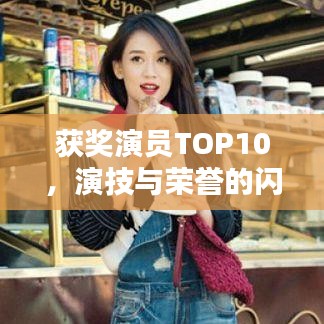 获奖演员TOP10，演技与荣誉的闪耀星辰排行榜