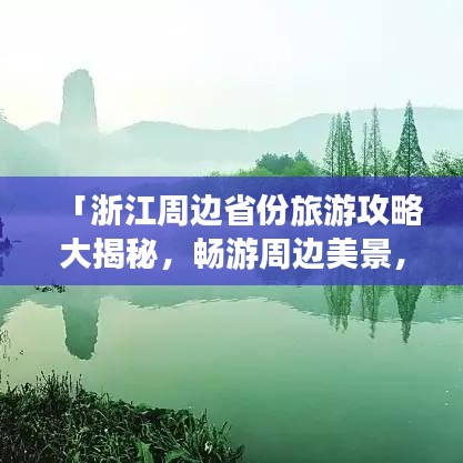 「浙江周边省份旅游攻略大揭秘，畅游周边美景，尽享无限风光」