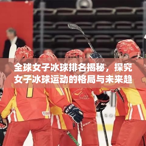 全球女子冰球排名揭秘，探究女子冰球运动的格局与未来趋势