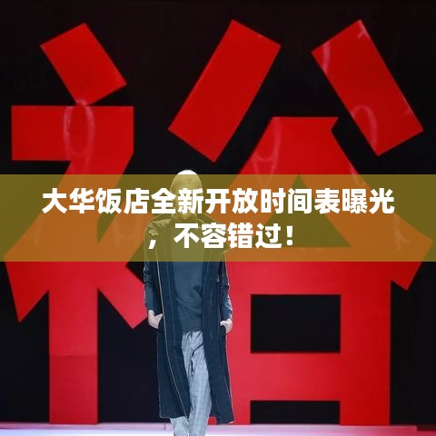 大华饭店全新开放时间表曝光，不容错过！