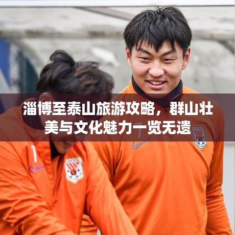淄博至泰山旅游攻略，群山壮美与文化魅力一览无遗
