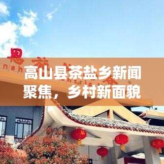 高山县茶盐乡新闻聚焦，乡村新面貌与发展动态探索