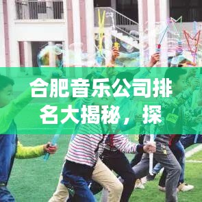 合肥音乐公司排名大揭秘，探寻音乐产业领军者，璀璨明珠一览无余！