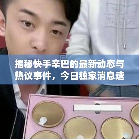 揭秘快手辛巴的最新动态与热议事件，今日独家消息速递！