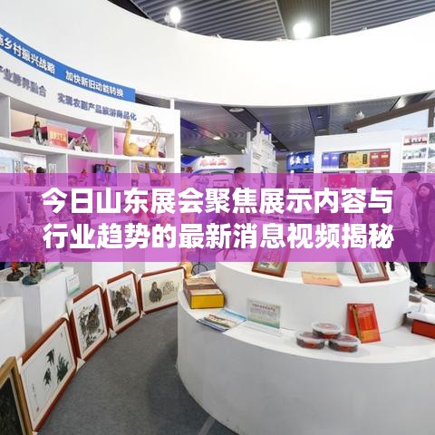 今日山东展会聚焦展示内容与行业趋势的最新消息视频揭秘