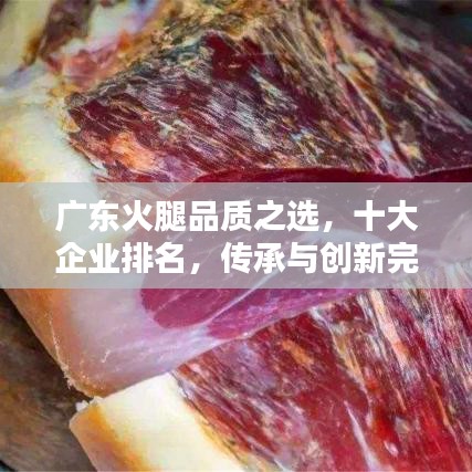 广东火腿品质之选，十大企业排名，传承与创新完美融合