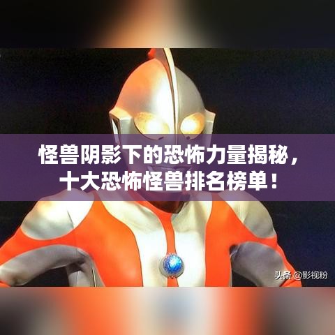 怪兽阴影下的恐怖力量揭秘，十大恐怖怪兽排名榜单！