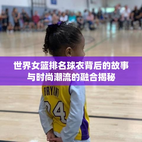 世界女篮排名球衣背后的故事与时尚潮流的融合揭秘