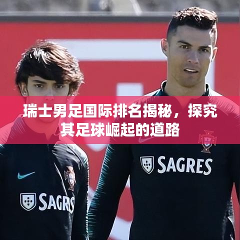 瑞士男足国际排名揭秘，探究其足球崛起的道路