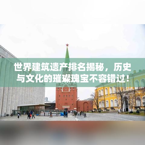 世界建筑遗产排名揭秘，历史与文化的璀璨瑰宝不容错过！