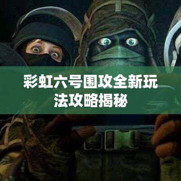彩虹六号围攻全新玩法攻略揭秘