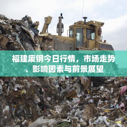 福建废钢今日行情，市场走势、影响因素与前景展望