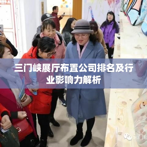 三门峡展厅布置公司排名及行业影响力解析