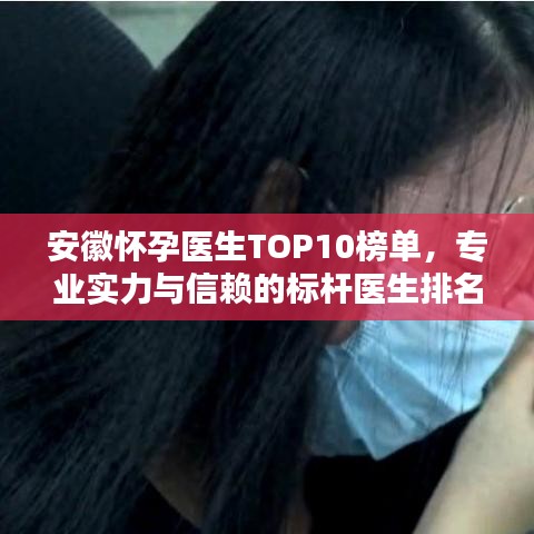 安徽怀孕医生TOP10榜单，专业实力与信赖的标杆医生排名