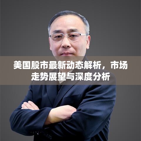 美国股市最新动态解析，市场走势展望与深度分析