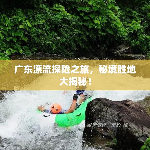 广东漂流探险之旅，秘境胜地大揭秘！