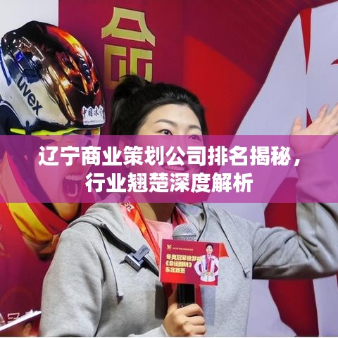 辽宁商业策划公司排名揭秘，行业翘楚深度解析