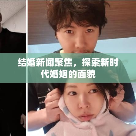 结婚新闻聚焦，探索新时代婚姻的面貌