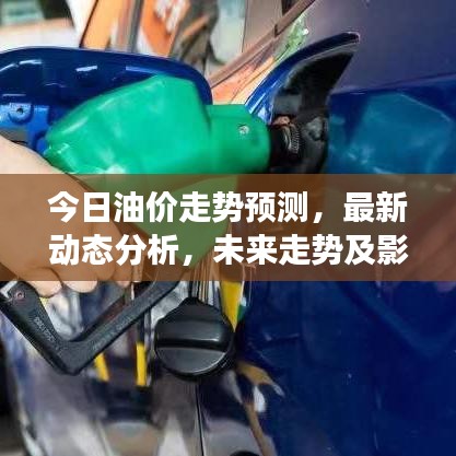 今日油价走势预测，最新动态分析，未来走势及影响因素深度解读