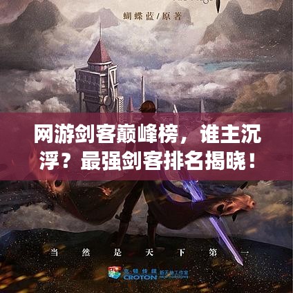 网游剑客巅峰榜，谁主沉浮？最强剑客排名揭晓！