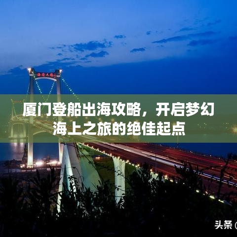 厦门登船出海攻略，开启梦幻海上之旅的绝佳起点