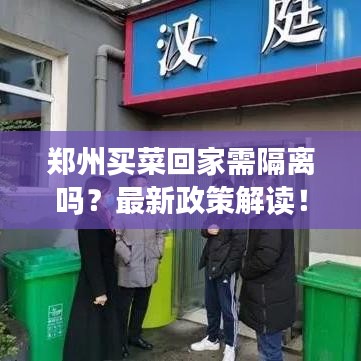 郑州买菜回家需隔离吗？最新政策解读！