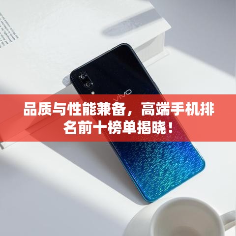 品质与性能兼备，高端手机排名前十榜单揭晓！