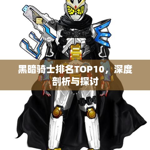 黑暗骑士排名TOP10，深度剖析与探讨