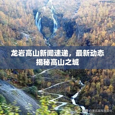 龙岩高山新闻速递，最新动态揭秘高山之城