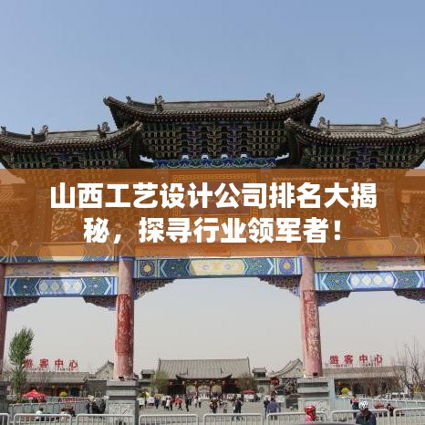 山西工艺设计公司排名大揭秘，探寻行业领军者！