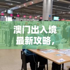 澳门出入境最新攻略，轻松掌握过关流程
