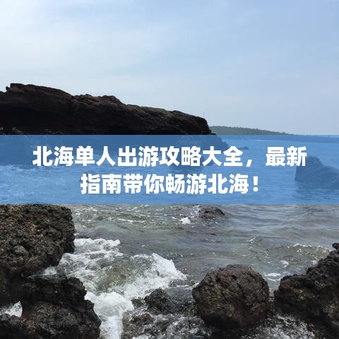 北海单人出游攻略大全，最新指南带你畅游北海！