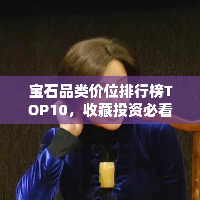 宝石品类价位排行榜TOP10，收藏投资必看！