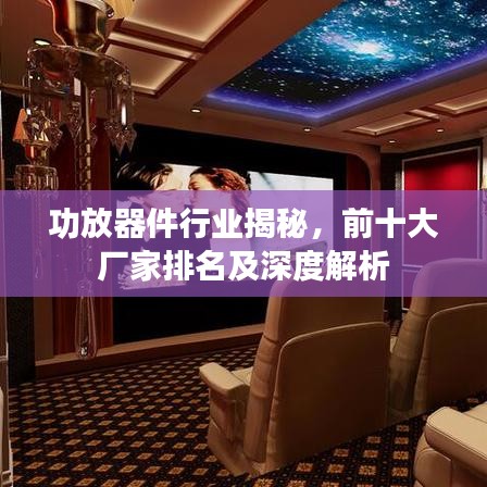 功放器件行业揭秘，前十大厂家排名及深度解析