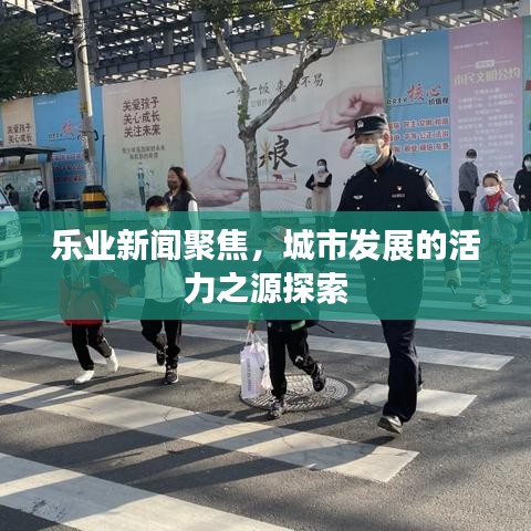乐业新闻聚焦，城市发展的活力之源探索