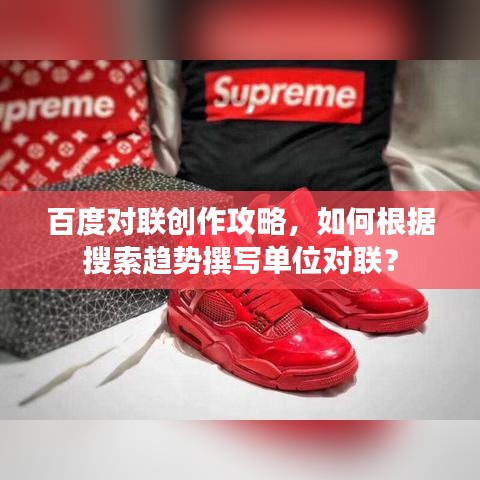 百度对联创作攻略，如何根据搜索趋势撰写单位对联？