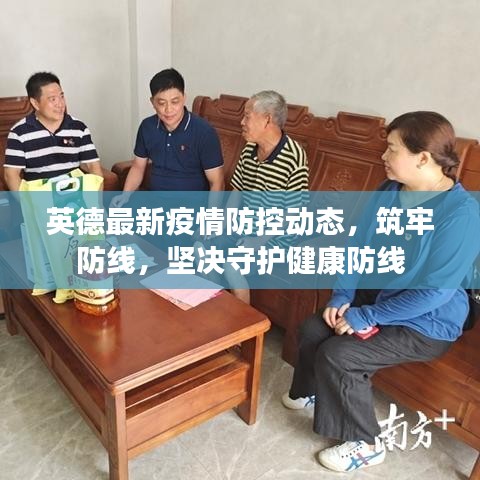 英德最新疫情防控动态，筑牢防线，坚决守护健康防线