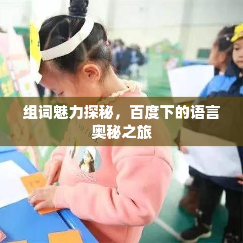 组词魅力探秘，百度下的语言奥秘之旅