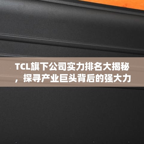 TCL旗下公司实力排名大揭秘，探寻产业巨头背后的强大力量！