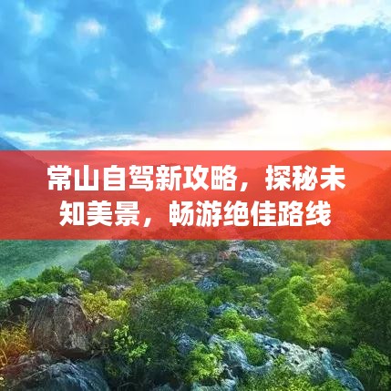 常山自驾新攻略，探秘未知美景，畅游绝佳路线