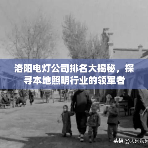 洛阳电灯公司排名大揭秘，探寻本地照明行业的领军者