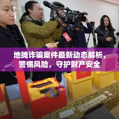 地摊诈骗案件最新动态解析，警惕风险，守护财产安全