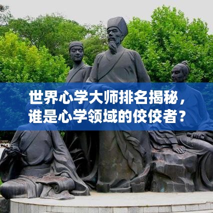 世界心学大师排名揭秘，谁是心学领域的佼佼者？