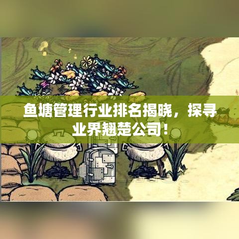 鱼塘管理行业排名揭晓，探寻业界翘楚公司！